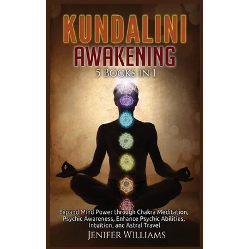 Kundalini Awakening: 5 Books in 1: Expand Mind Power through Chakra Meditation, Psychic Awareness, Enhance Psychic Abilities, Intuition, and Astral Tr