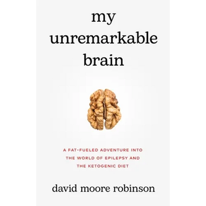 My Unremarkable Brain: A Fat-Fueled Adventure into the World of Epilepsy and the Ketogenic Diet