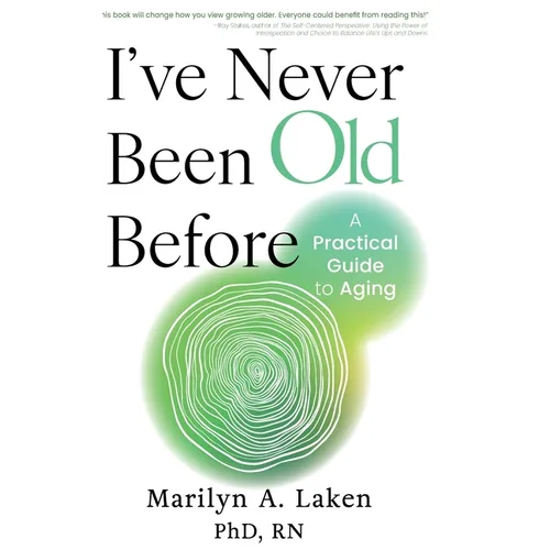 I've Never Been Old Before: A Practical Guide to Aging