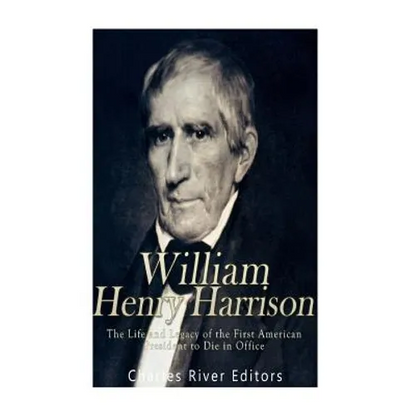 William Henry Harrison: The Life and Legacy of the First American President to Die in Office