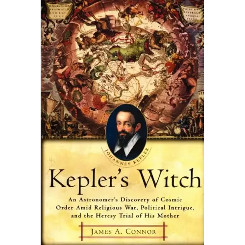 Kepler's Witch: An Astronomer's Discovery of Cosmic Order Amid Religious War, Political Intrigue, and the Heresy Trial of His Mother