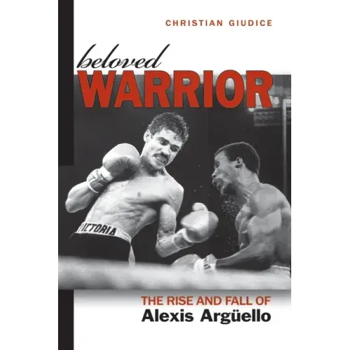 Beloved Warrior: The Rise and Fall of Alexis Argüello