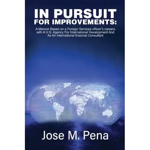 In Pursuit for Improvements: A Memoir Based on a Forty-Year Foreign Services Officer's Careers with the U.S. Agency for International Development a
