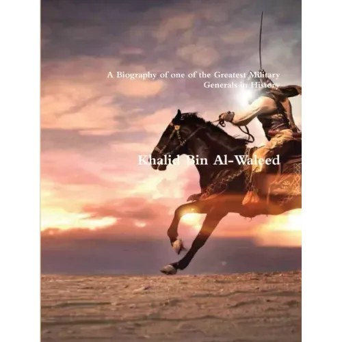 Khalid Bin Al-Waleed: A Biography of one of the Greatest Military Generals in History
