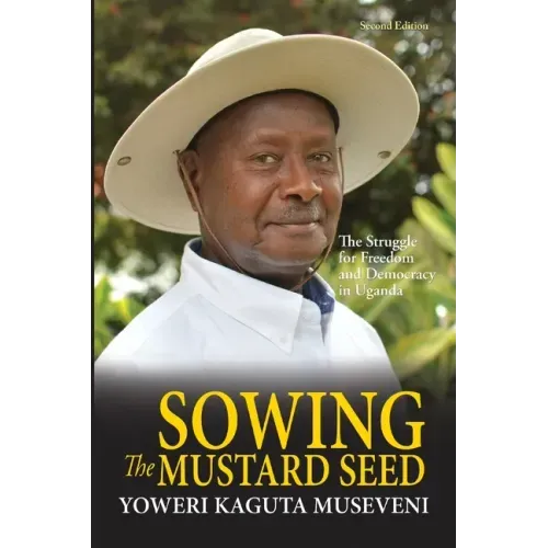 Sowing the Mustard Seed: The Struggle for Freedom and Democracy in Uganda
