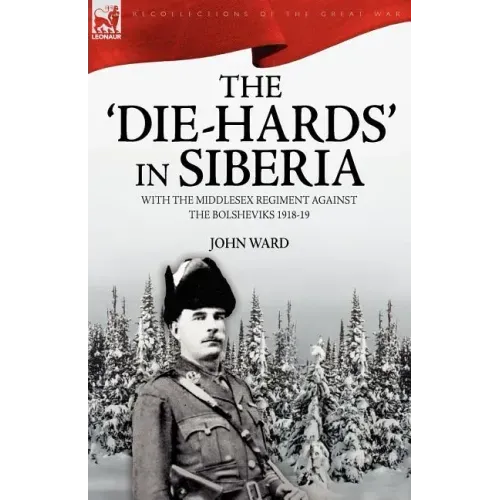 The 'Die-Hards' in Siberia: With the Middlesex Regiment Against the Bolsheviks 1918-19