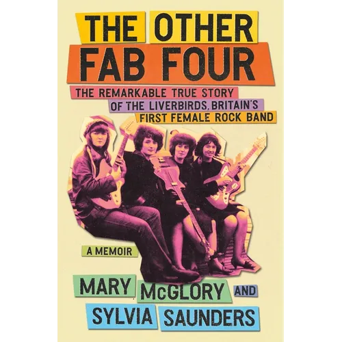 The Other Fab Four: The Remarkable True Story of the Liverbirds, Britain's First Female Rock Band