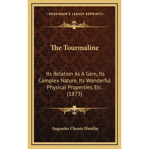 The Tourmaline: Its Relation As A Gem, Its Complex Nature, Its Wonderful Physical Properties, Etc. (1873)