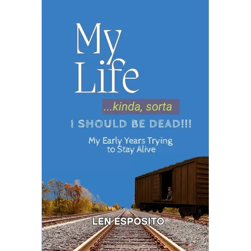 My Life...kinda, sorta. I SHOULD BE DEAD!!!: My Early Years Trying to Stay Alive