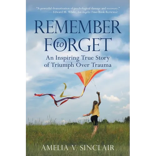 Remember To Forget: An Inspiring True Story of Triumph over Trauma
