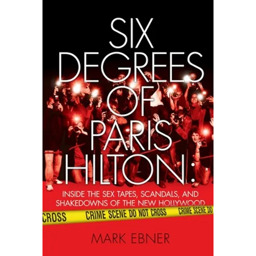 Six Degrees of Paris Hilton: Inside the Sex Tapes, Scandals, and Shakedowns of the New Hollywood
