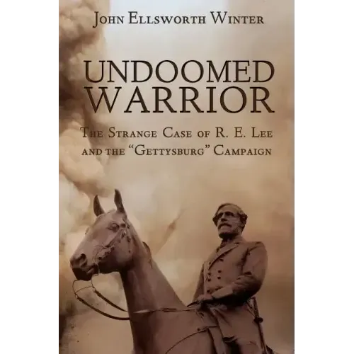 Undoomed Warrior: The Strange Case of Robert Lee and the Gettysburg Campaign