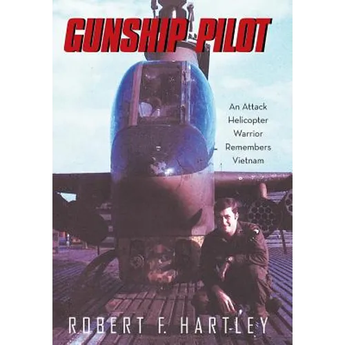 Gunship Pilot: An Attack Helicopter Warrior Remembers Vietnam