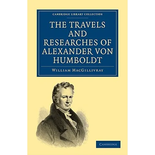 The Travels and Researches of Alexander Von Humboldt: Being a Condensed Narrative of His Journeys in the Equinoctial Regions of America, and in Asiati