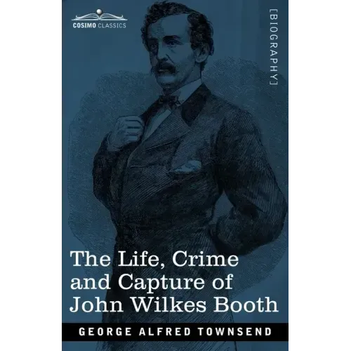The Life, Crime, and Capture of John Wilkes Booth: with a full sketch of the conspiracy of which he was the leader, and the pursuit, trial and executi