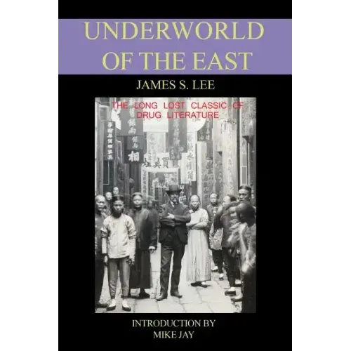The Underworld of the East: Being Eighteen Years' Actual Experiences of the Underworlds, Drug Haunts and Jungles of India, China and the Malay Archipe