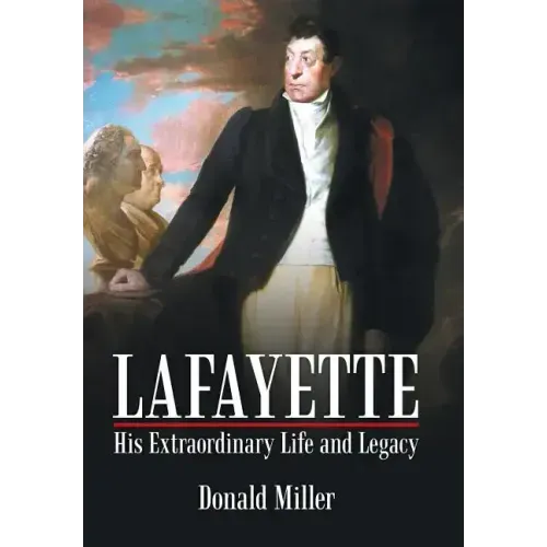 Lafayette: His Extraordinary Life and Legacy