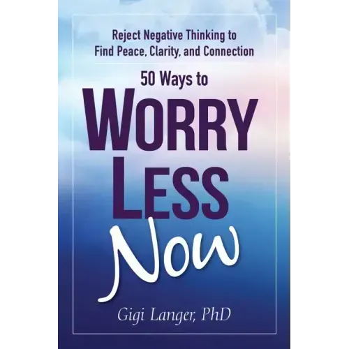 50 Ways to Worry Less Now: Reject Negative Thinking to Find Peace, Clarity, and Connection