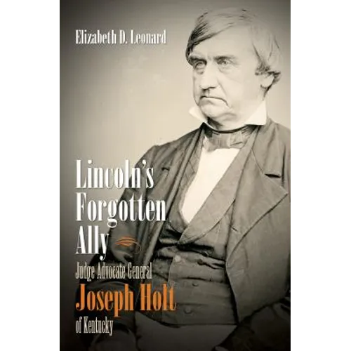 Lincoln's Forgotten Ally: Judge Advocate General Joseph Holt of Kentucky