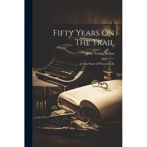 Fifty Years On The Trail: A True Story Of Western Life