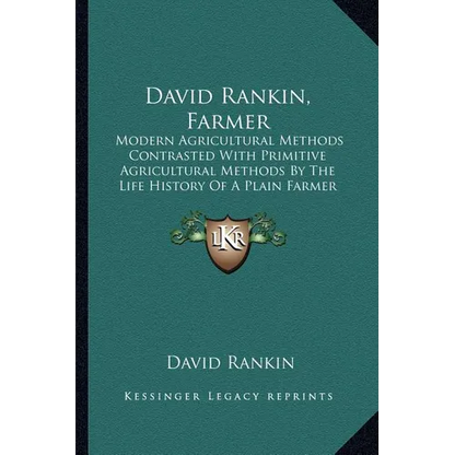 David Rankin, Farmer: Modern Agricultural Methods Contrasted With Primitive Agricultural Methods By The Life History Of A Plain Farmer (1909)