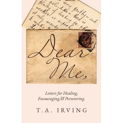 Dear Me,: Letters for Healing, Encouraging, and Persevering.