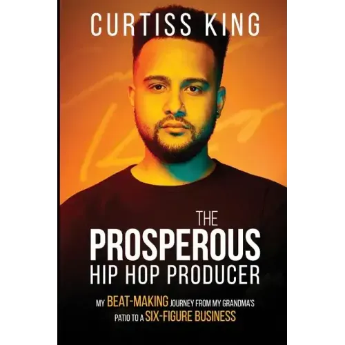 The Prosperous Hip Hop Producer: My Beat-Making Journey from My Grandma's Patio to a Six-Figure Business