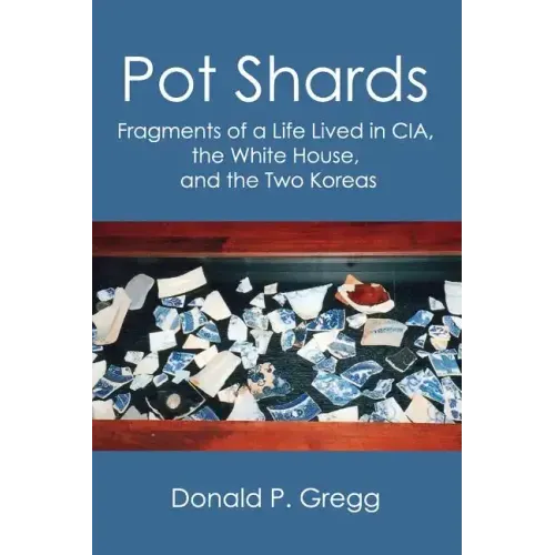 Pot Shards: Fragments of a Life Lived in CIA, the White House, and the Two Koreas