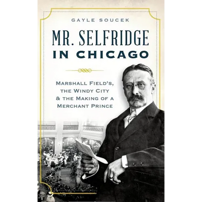 Mr. Selfridge in Chicago: Marshall Field's, the Windy City & the Making of a Merchant Prince - Hardcover