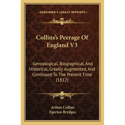 Collins's Peerage Of England V3: Genealogical, Biographical, And Historical, Greatly Augmented, And Continued To The Present Time (1812)