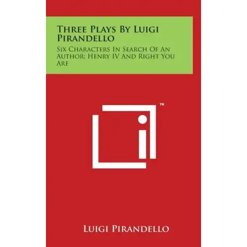 Three Plays by Luigi Pirandello: Six Characters in Search of an Author; Henry IV and Right You Are