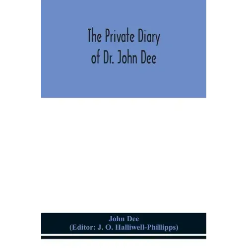 The private diary of Dr. John Dee: and the catalogue of his library of manuscripts, from the original manuscripts in the Ashmolean museum at Oxford, a