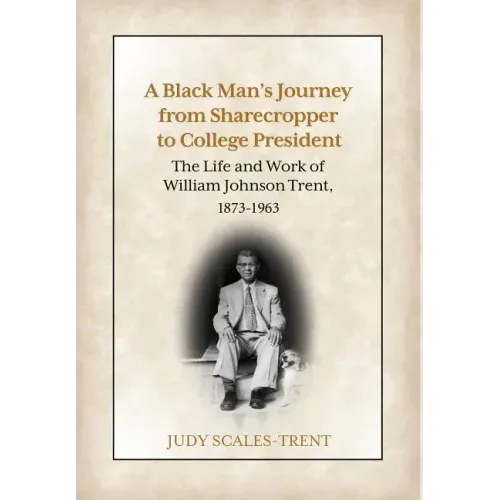 A Black Man's Journey from Sharecropper to College President: The Life and Work of William Johnson Trent, 1873-1963