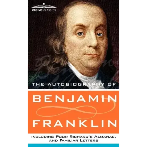 The Autobiography of Benjamin Franklin, Including Poor Richard's Almanac, and Familiar Letters