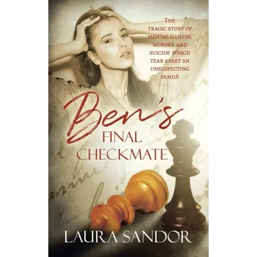 Ben's Final Checkmate: The Tragic Story of Mental Illness, Murder and Suicide Which Tear Apart an Unsuspecting Family