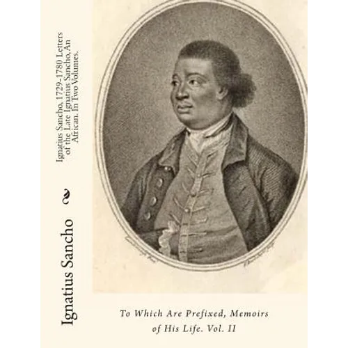 Ignatius Sancho, 1729-1780 Letters of the Late Ignatius Sancho, An African. In Two Volumes.: To Which Are Prefixed, Memoirs of His Life. Vol. II