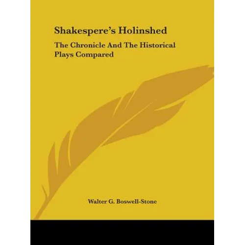 Shakespere's Holinshed: The Chronicle And The Historical Plays Compared