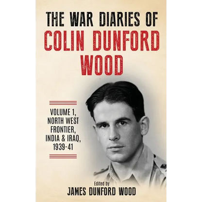 The War Diaries of Colin Dunford Wood, Volume 1: North-West Frontier, India & Iraq, 1939-41