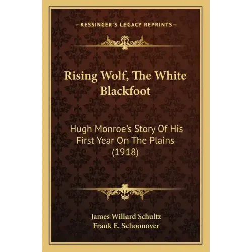 Rising Wolf, The White Blackfoot: Hugh Monroe's Story Of His First Year On The Plains (1918)