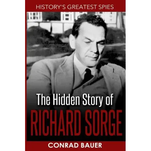 History's Greatest Spies: The Hidden Story of Richard Sorge