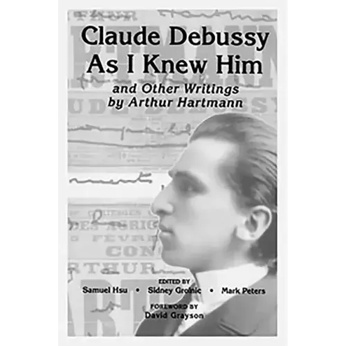 Claude Debussy as I Knew Him and Other Writings of Arthur Hartmann