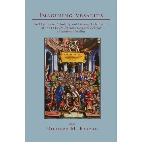 Imagining Vesalius: An Ekphrastic, Scholarly, and Literary Celebration of the 1543 De Humani Corporis Fabrica of Andreas Vesalius