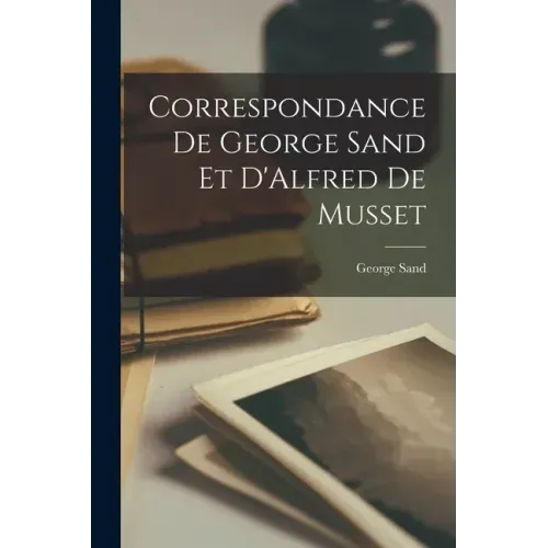Correspondance de George Sand et D'Alfred de Musset