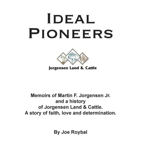 Ideal Pioneers: Memoirs of Martin F. Jorgensen Jr. and a history of Jorgensen Land & Cattle. A story of faith, love and determination.