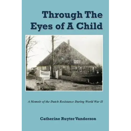 Through The Eyes of a Child: A Memoir of the Dutch Resistance During World War II