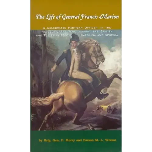 The Life of General Francis Marion: A Celebrated Partisan Officer, in the Revolutionary War, Against the British and Tories in South Carolina and Geor