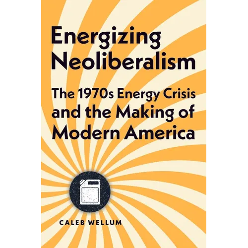 Energizing Neoliberalism: The 1970s Energy Crisis and the Making of Modern America