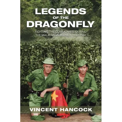 Legends of the Dragonfly: Fighting the Communists During the Malaya Emergency, 1947-1960