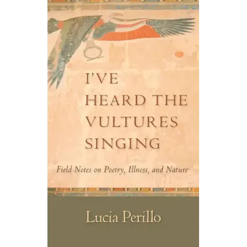 I've Heard the Vultures Singing: Field Notes on Poetry, Illness, and Nature