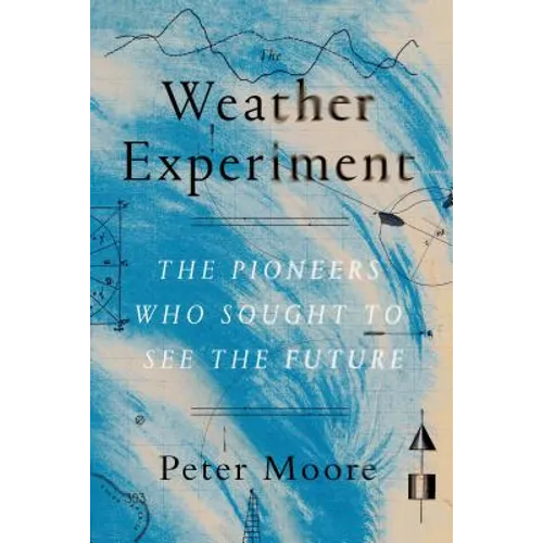 The Weather Experiment: The Pioneers Who Sought to See the Future